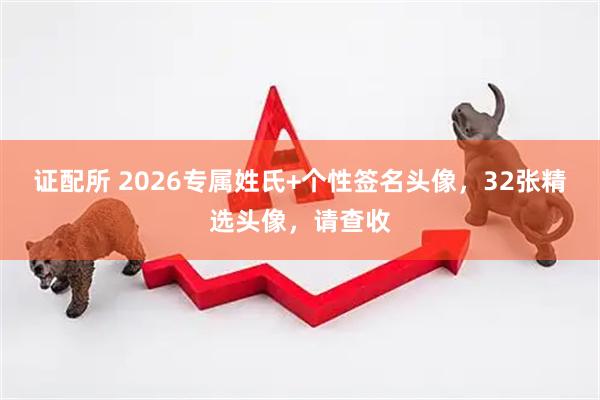 证配所 2026专属姓氏+个性签名头像，32张精选头像，请查收