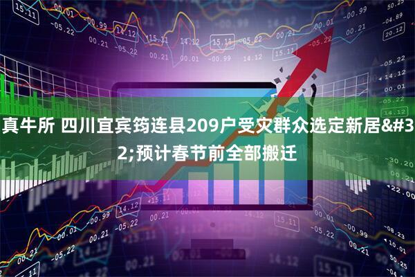 真牛所 四川宜宾筠连县209户受灾群众选定新居 预计春节前全部搬迁