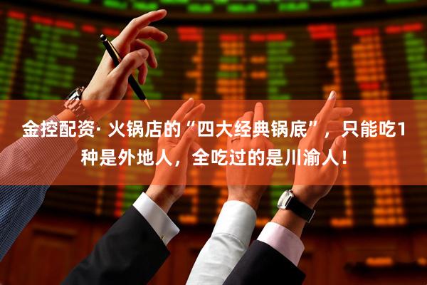 金控配资· 火锅店的“四大经典锅底”，只能吃1种是外地人，全吃过的是川渝人！