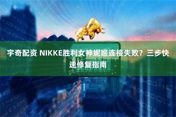 宇奇配资 NIKKE胜利女神妮姬连接失败？三步快速修复指南