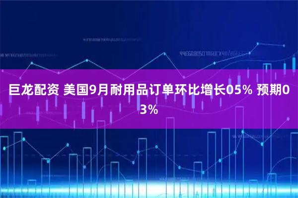 巨龙配资 美国9月耐用品订单环比增长05% 预期03%